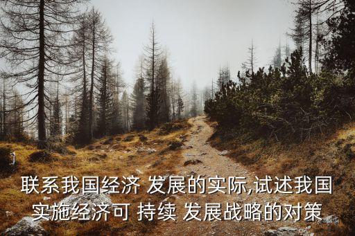 聯(lián)系我國經濟 發(fā)展的實際,試述我國實施經濟可 持續(xù) 發(fā)展戰(zhàn)略的對策