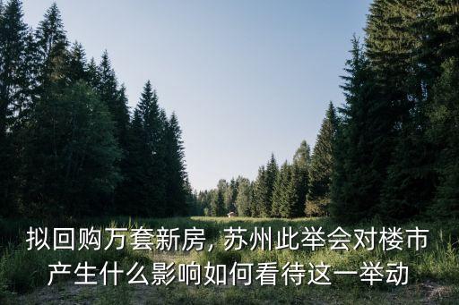 擬回購萬套新房, 蘇州此舉會(huì)對(duì)樓市產(chǎn)生什么影響如何看待這一舉動(dòng)