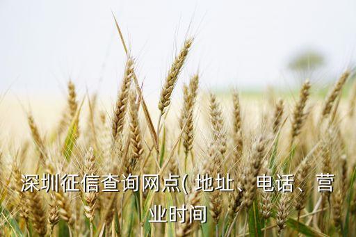 深圳征信查詢網(wǎng)點(diǎn)( 地址、電話、營(yíng)業(yè)時(shí)間