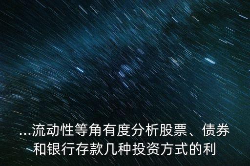 ...流動性等角有度分析股票、債券和銀行存款幾種投資方式的利