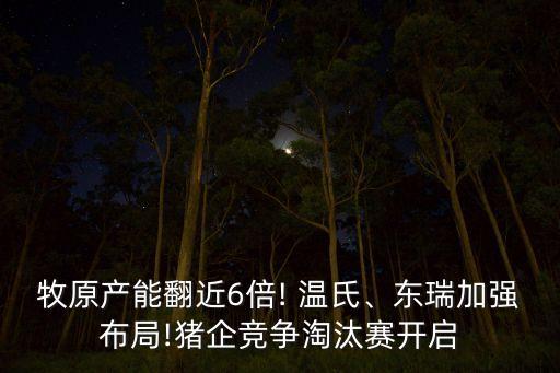 牧原產(chǎn)能翻近6倍! 溫氏、東瑞加強布局!豬企競爭淘汰賽開啟