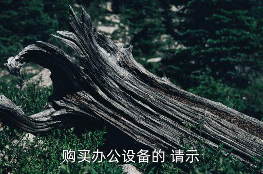 購買辦公設(shè)備的 請(qǐng)示