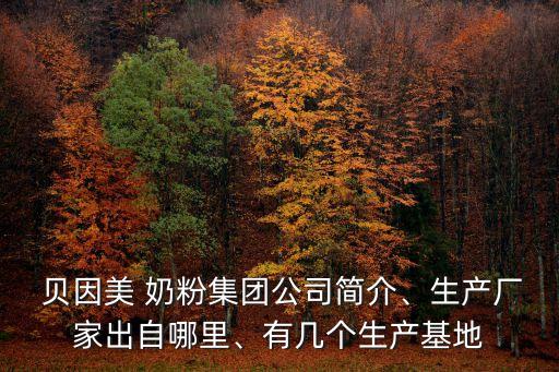  貝因美 奶粉集團公司簡介、生產(chǎn)廠家出自哪里、有幾個生產(chǎn)基地