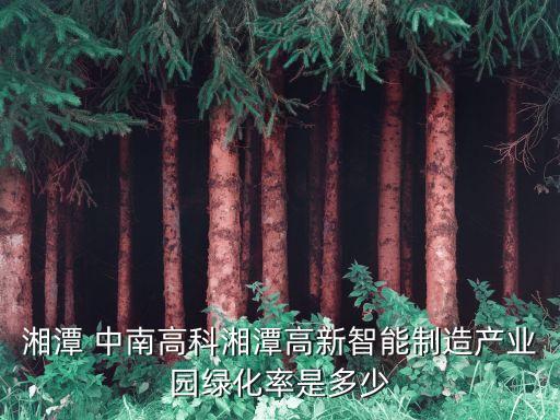 湘潭 中南高科湘潭高新智能制造產業(yè)園綠化率是多少