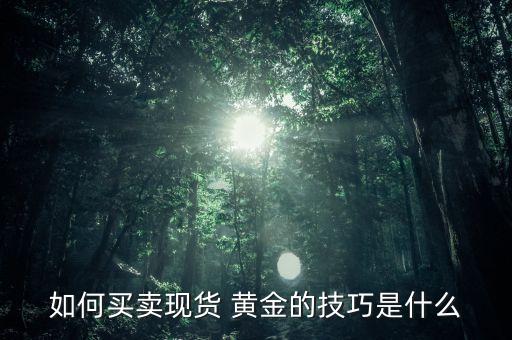 如何買賣現貨 黃金的技巧是什么