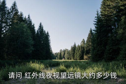 請(qǐng)問 紅外線夜視望遠(yuǎn)鏡大約多少錢