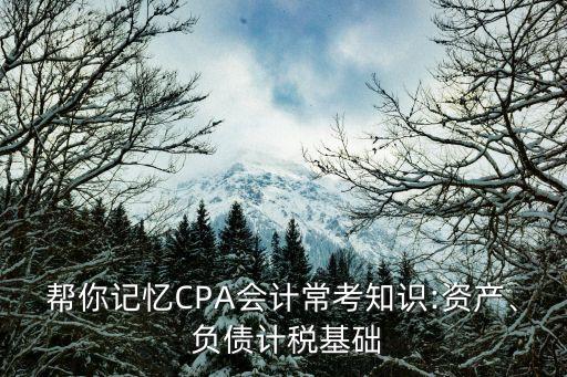 幫你記憶CPA會(huì)計(jì)常考知識(shí):資產(chǎn)、 負(fù)債計(jì)稅基礎(chǔ)