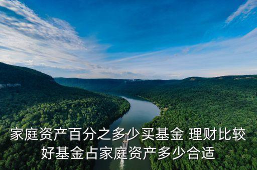 家庭資產(chǎn)百分之多少買(mǎi)基金 理財(cái)比較好基金占家庭資產(chǎn)多少合適
