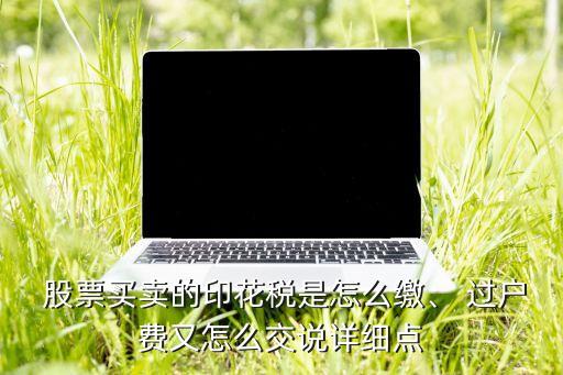  股票買賣的印花稅是怎么繳、 過(guò)戶費(fèi)又怎么交說(shuō)詳細(xì)點(diǎn)