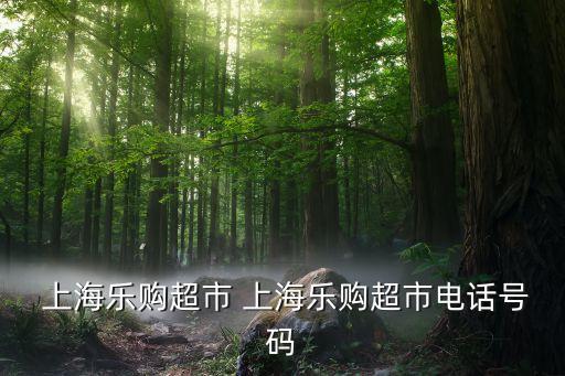  上海樂(lè)購(gòu)超市 上海樂(lè)購(gòu)超市電話號(hào)碼