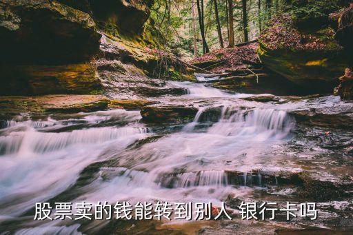 股票賣(mài)的錢(qián)能轉(zhuǎn)到別人 銀行卡嗎