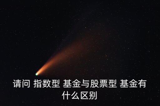 請問 指數型 基金與股票型 基金有什么區(qū)別