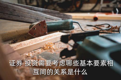  證券 投資需要考慮哪些基本要素相互間的關系是什么