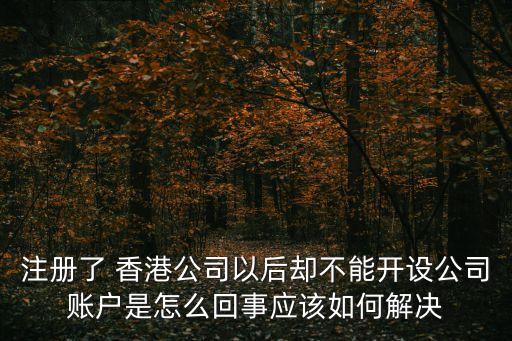 注冊(cè)了 香港公司以后卻不能開(kāi)設(shè)公司賬戶是怎么回事應(yīng)該如何解決