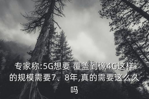 專家稱:5G想要 覆蓋到像4G這樣的規(guī)模需要7、8年,真的需要這么久嗎