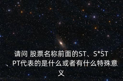 請(qǐng)問(wèn) 股票名稱前面的ST、S*ST、PT代表的是什么或者有什么特殊意義