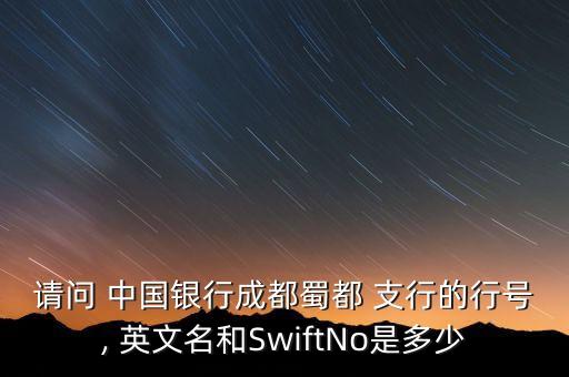 請(qǐng)問(wèn) 中國(guó)銀行成都蜀都 支行的行號(hào), 英文名和SwiftNo是多少