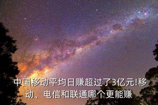  中國移動平均日賺超過了3億元!移動、電信和聯(lián)通哪個更能賺
