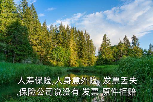  人壽保險(xiǎn),人身意外險(xiǎn), 發(fā)票丟失,保險(xiǎn)公司說(shuō)沒有 發(fā)票 原件拒賠