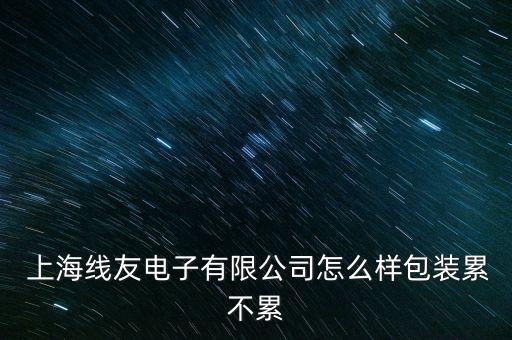  上海線(xiàn)友電子有限公司怎么樣包裝累不累