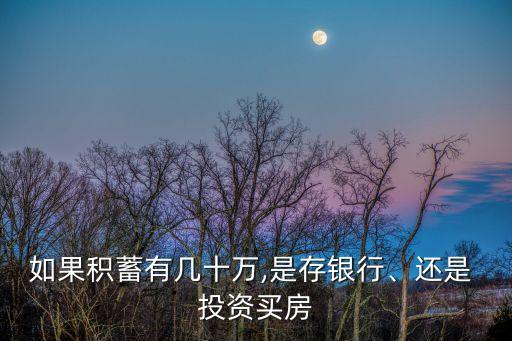 如果積蓄有幾十萬(wàn),是存銀行、還是 投資買房