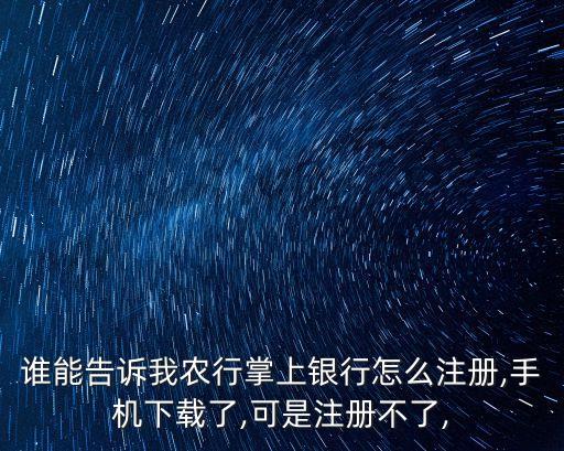 誰能告訴我農(nóng)行掌上銀行怎么注冊(cè),手機(jī)下載了,可是注冊(cè)不了,